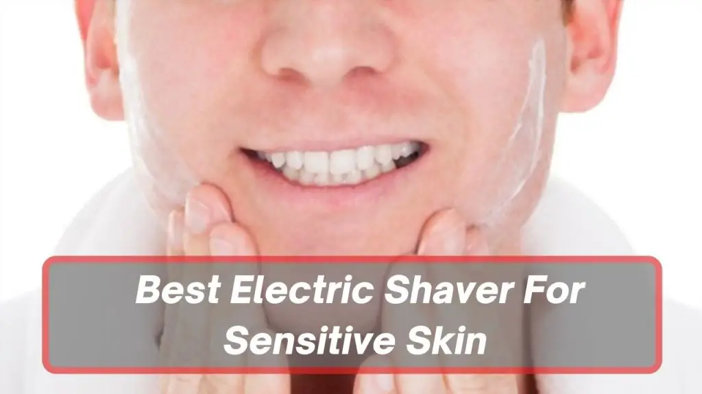 Best Electric Shaver For Sensitive Skin