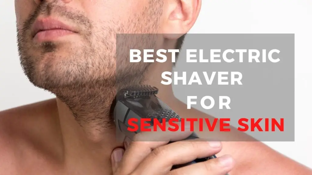 Best Electric Shaver For Sensitive Skin